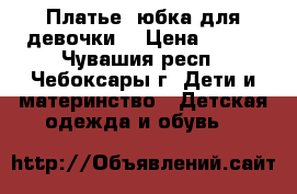 Платье, юбка для девочки! › Цена ­ 700 - Чувашия респ., Чебоксары г. Дети и материнство » Детская одежда и обувь   